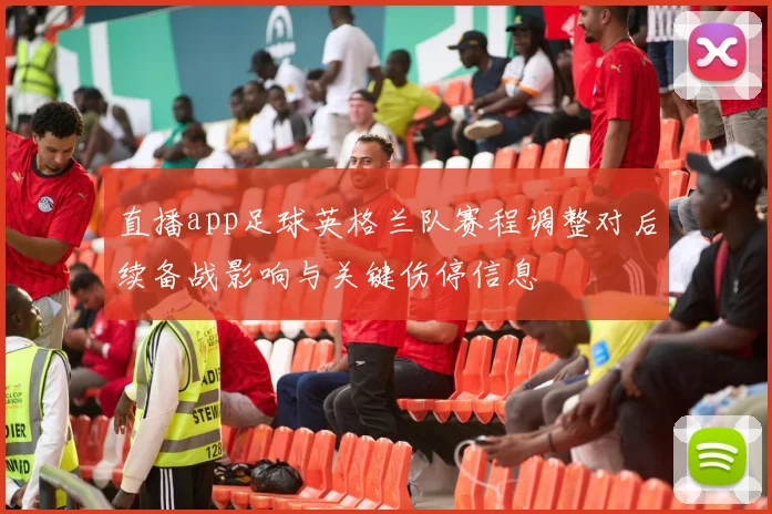 直播app足球英格兰队赛程调整对后续备战影响与关键伤停信息