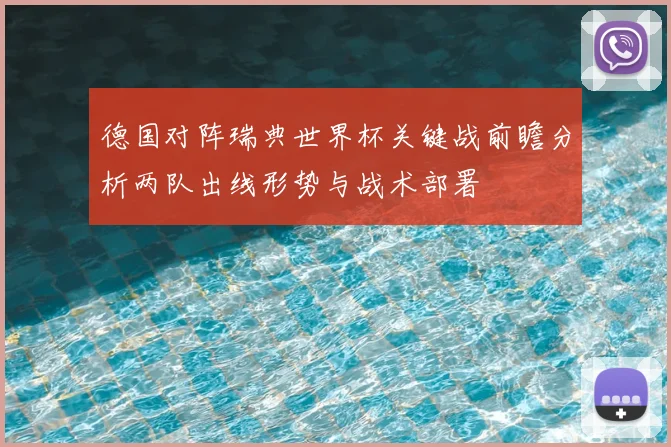 德国对阵瑞典世界杯关键战前瞻分析两队出线形势与战术部署