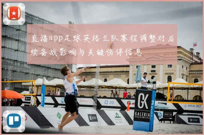 直播app足球英格兰队赛程调整对后续备战影响与关键伤停信息