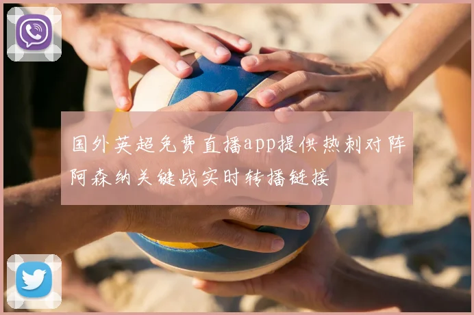 国外英超免费直播app提供热刺对阵阿森纳关键战实时转播链接