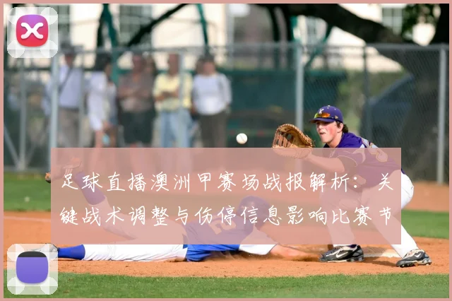 足球直播澳洲甲赛场战报解析:关键战术调整与伤停信息影响比赛节奏