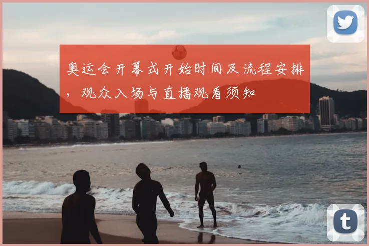 奥运会开幕式开始时间及流程安排，观众入场与直播观看须知