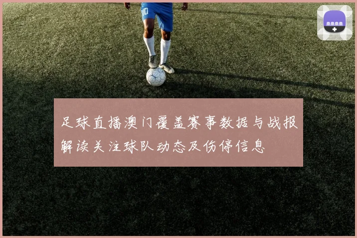 足球直播澳门覆盖赛事数据与战报解读关注球队动态及伤停信息