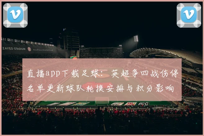直播app下载足球：英超争四战伤停名单更新球队轮换安排与积分影响