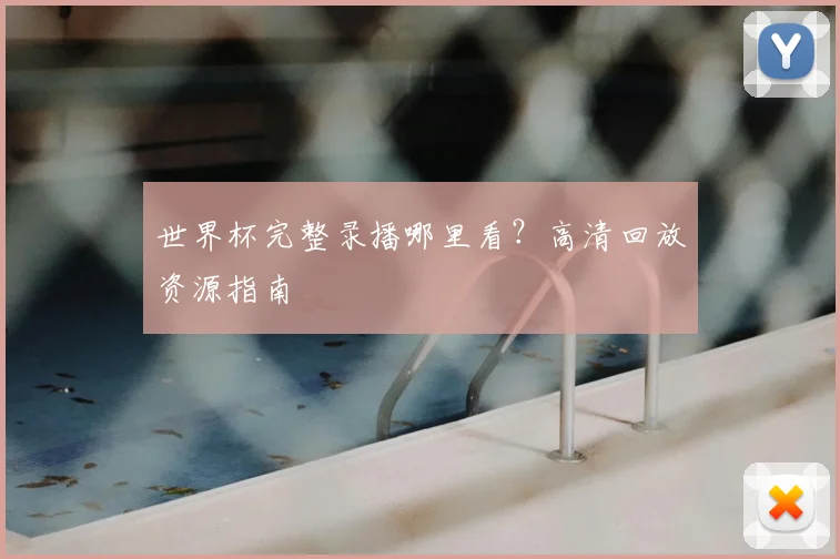 世界杯完整录播哪里看？高清回放资源指南