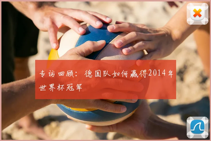 专访回顾：德国队如何赢得2014年世界杯冠军