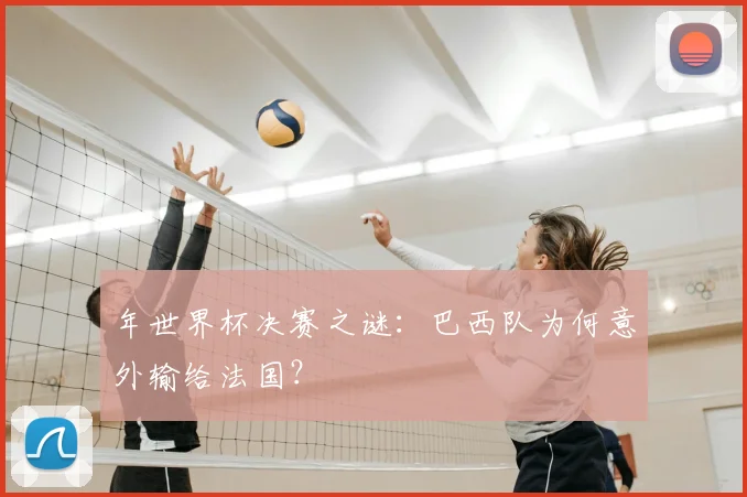 年世界杯决赛之谜：巴西队为何意外输给法国？