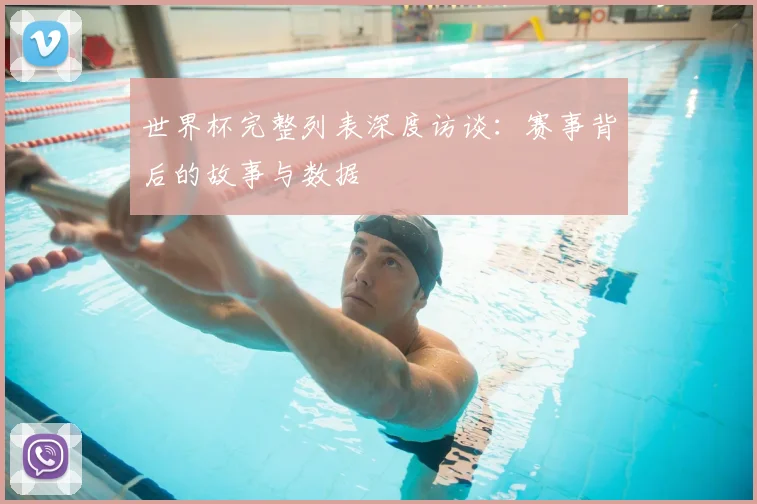 世界杯完整列表深度访谈：赛事背后的故事与数据