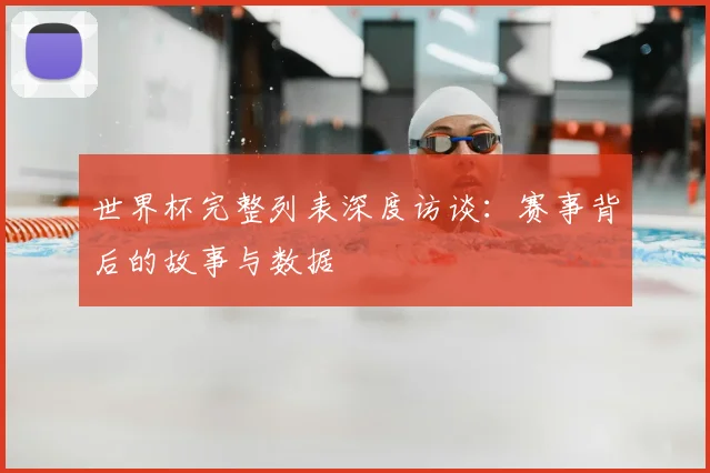 世界杯完整列表深度访谈：赛事背后的故事与数据