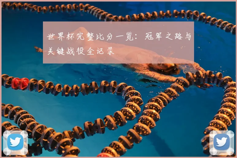 世界杯完整比分一览：冠军之路与关键战役全记录