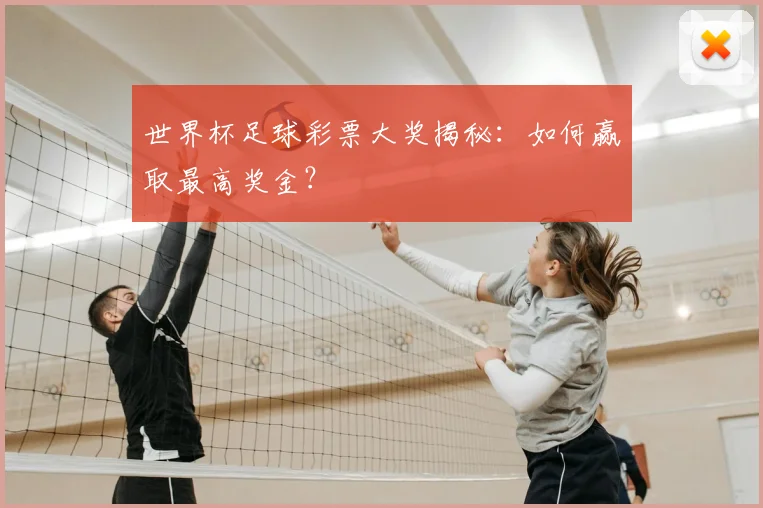 世界杯足球彩票大奖揭秘：如何赢取最高奖金？