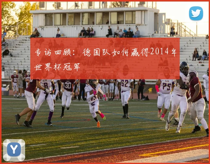 专访回顾：德国队如何赢得2014年世界杯冠军