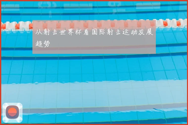 从射击世界杯看国际射击运动发展趋势
