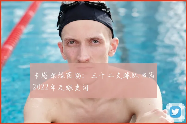 卡塔尔绿茵场:三十二支球队书写2022年足球史诗