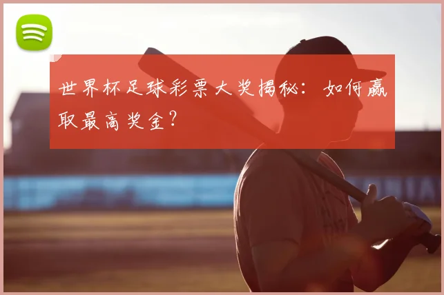 世界杯足球彩票大奖揭秘:如何赢取最高奖金?