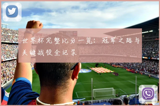 世界杯完整比分一览：冠军之路与关键战役全记录