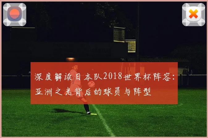 深度解读日本队2018世界杯阵容：亚洲之光背后的球员与阵型