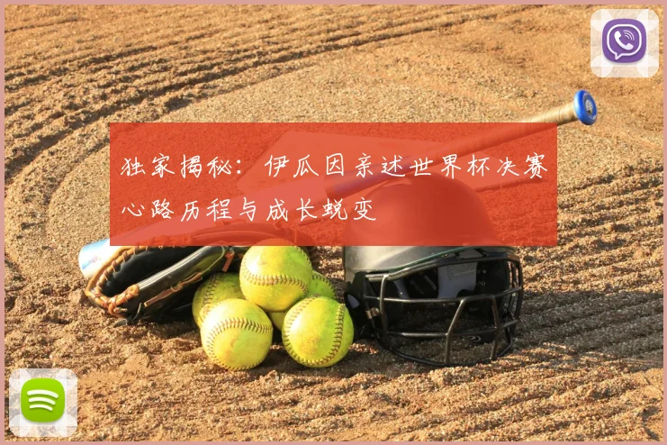 独家揭秘:伊瓜因亲述世界杯决赛心路历程与成长蜕变