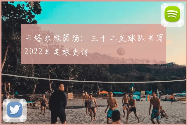 卡塔尔绿茵场:三十二支球队书写2022年足球史诗