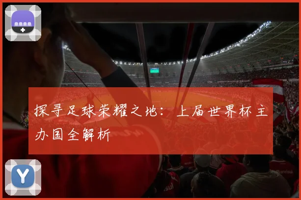 探寻足球荣耀之地:上届世界杯主办国全解析