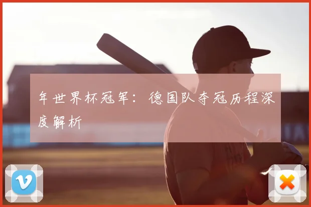 年世界杯冠军：德国队夺冠历程深度解析